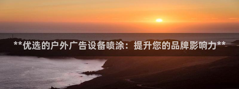 杏宇平台代理怎么赚钱快：**优选的户外广告设备喷涂：提升您的品牌影响力**