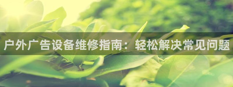 杏宇平台代理怎么样啊：户外广告设备维修指南：轻松解决常见问题