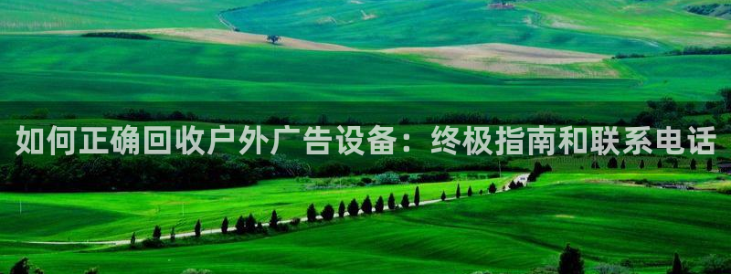 杏宇平台怎么样知乎：如何正确回收户外广告设备：终极指南和联系电话