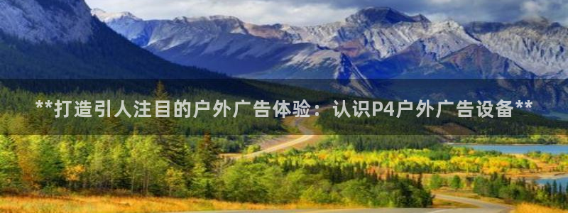 杏宇平台代理多少钱一个月：**打造引人注目的户外广告体验：认识P4户外广告设备**