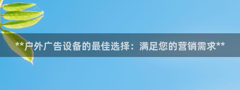 杏宇平台怎么样赚钱：**户外广告设备的最佳选择：满足您的营销需求**