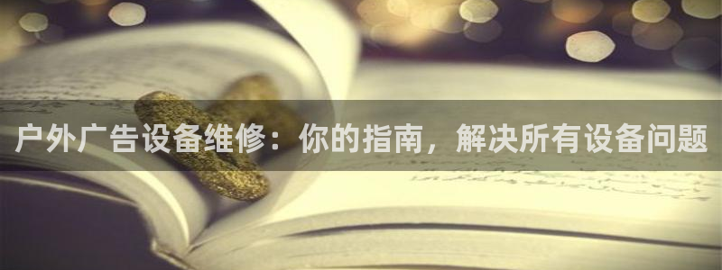 杏宇平台好吗：户外广告设备维修：你的指南，解决所有设备问题