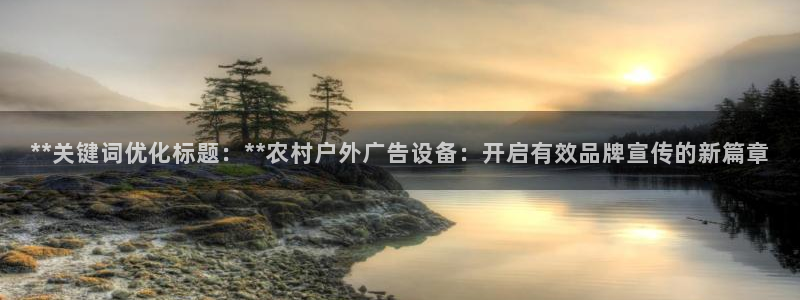 杏宇平台登陆：**关键词优化标题：**农村户外广告设备：开启有效品牌宣传的新篇章