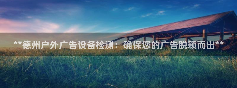 杏宇平台代理多少钱一次：**德州户外广告设备检测：确保您的广告脱颖而出**
