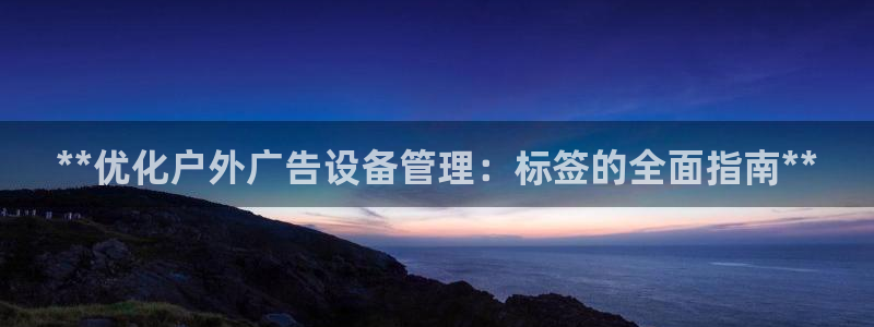 杏宇平台代理怎么赚钱快：**优化户外广告设备管理：标签的全面指南**