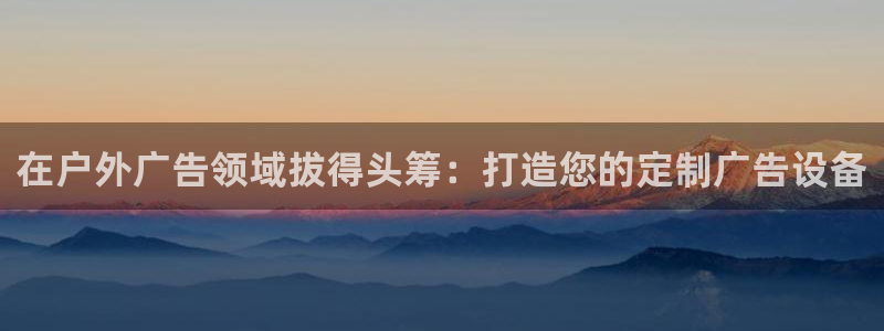 杏宇平台代理：在户外广告领域拔得头筹：打造您的定制广告设备