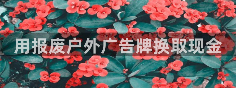 杏宇平台招商电话号码：用报废户外广告牌换取现金