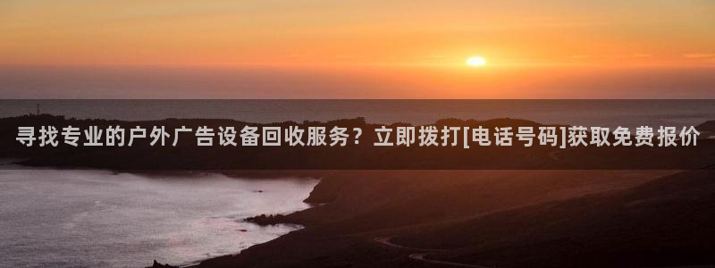 杏宇平台登录步骤：寻找专业的户外广告设备回收服务？立即拨打[电话号码]获取免费报价