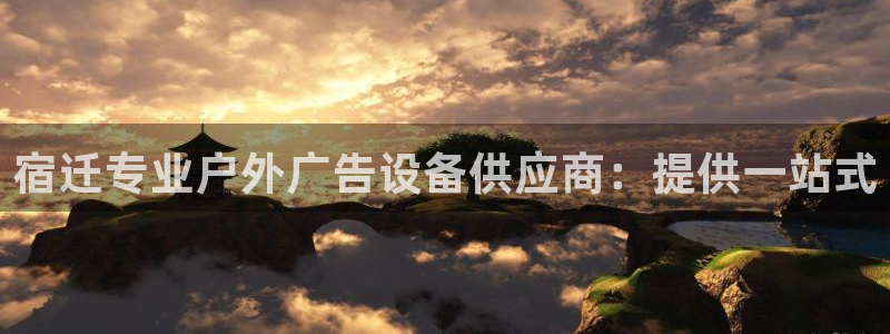 杏宇平台怎么样：宿迁专业户外广告设备供应商：提供一站式