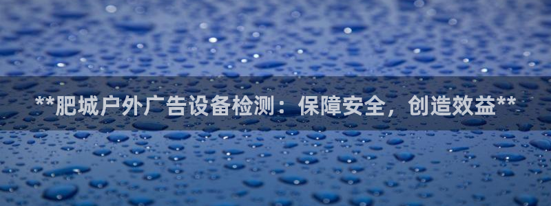 杏宇平台测速链接：**肥城户外广告设备检测：保障安全，创造效益**