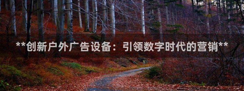 杏宇平台注册地址：**创新户外广告设备：引领数字时代的营销**