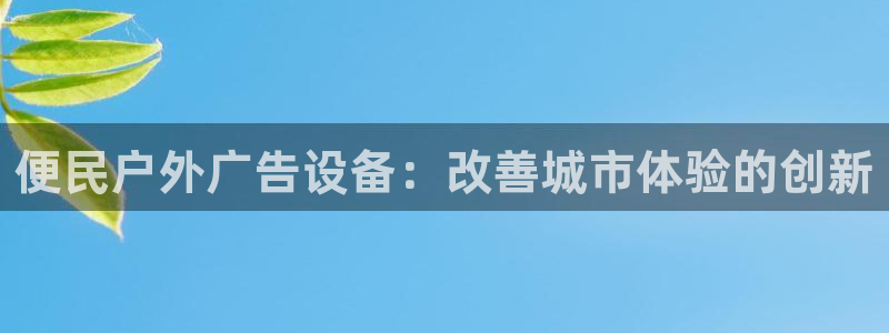 杏宇官方平台官网下载：便民户外广告设备：改善城市体验的创新