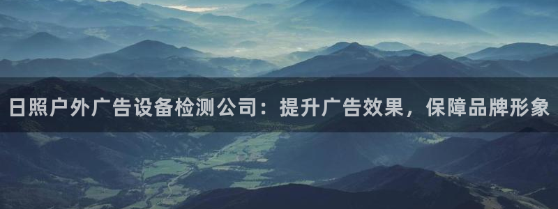杏宇平台主管：日照户外广告设备检测公司：提升广告效果，保障品牌形象