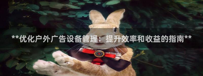 杏宇官方平台官网入口：**优化户外广告设备管理：提升效率和收益的指南**