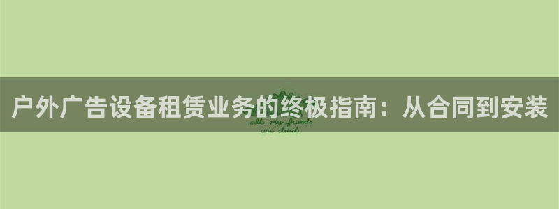 杏宇平台总代理是谁：户外广告设备租赁业务的终极指南：从合同到安装