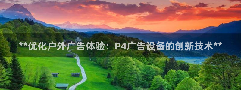杏宇平台开户：**优化户外广告体验：P4广告设备的创新技术**