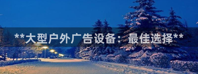 杏宇平台登录方法：**大型户外广告设备：最佳选择**