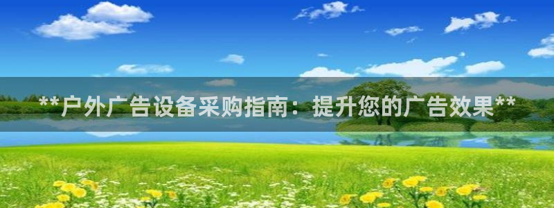 杏宇平台测速链接：**户外广告设备采购指南：提升您的广告效果**