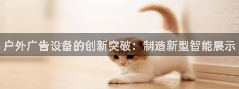 杏宇平台代理怎么样：户外广告设备的创新突破：制造新型智能展示