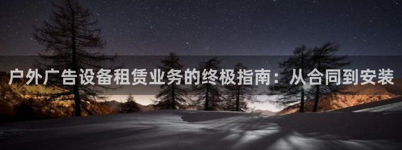 杏宇平台开户：户外广告设备租赁业务的终极指南：从合同到安装