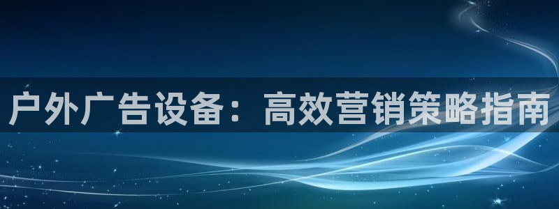 杏宇平台注册登录：户外广告设备：高效营销策略指南