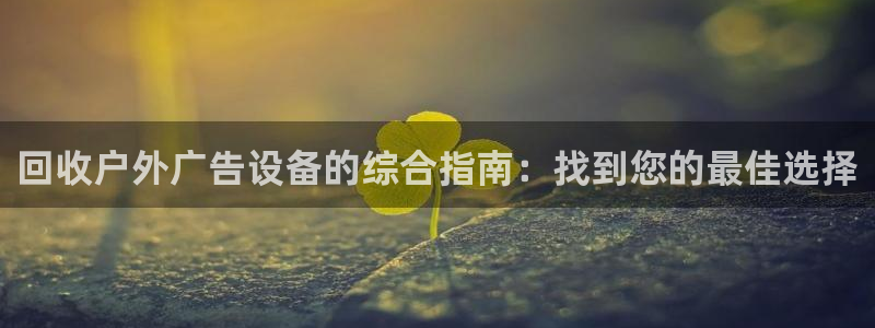 杏宇平台开户：回收户外广告设备的综合指南：找到您的最佳选择