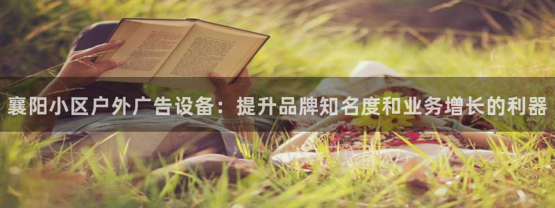杏宇平台代理怎么样赚钱：襄阳小区户外广告设备：提升品牌知名度和业务增长的利器