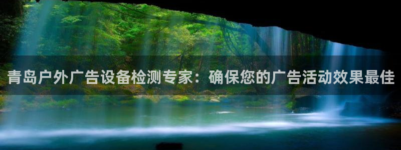 杏宇代理注册：青岛户外广告设备检测专家：确保您的广告活动效果最佳