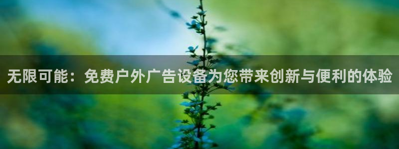杏宇平台总代理是谁：无限可能：免费户外广告设备为您带来创新与便利的体验