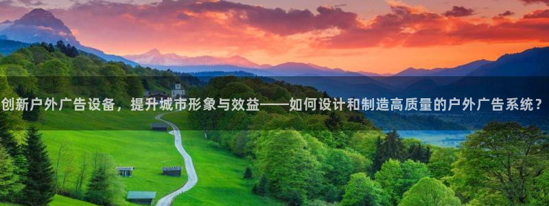 杏宇平台官网注册：创新户外广告设备，提升城市形象与效益——如何设计和制造高质量的户外广告系统？