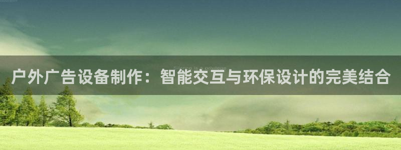 杏宇官方平台官网下载：户外广告设备制作：智能交互与环保设计的完美结合
