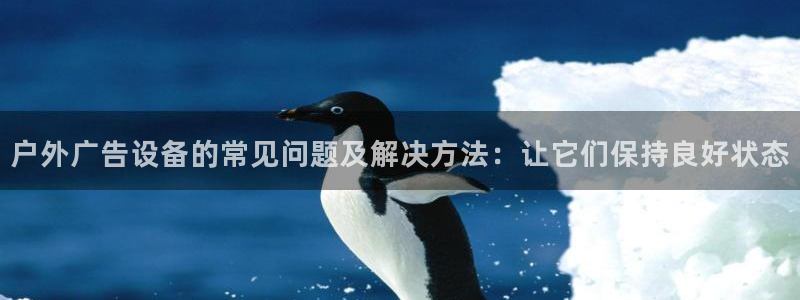 杏宇平台代理怎么赚钱快：户外广告设备的常见问题及解决方法：让它们保持良好状态