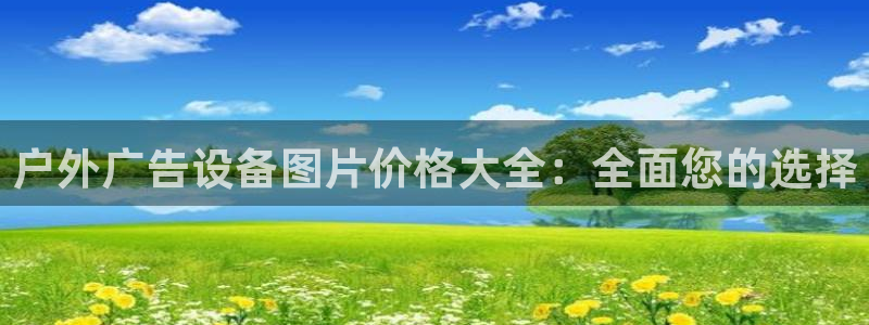 杏宇平台开户：户外广告设备图片价格大全：全面您的选择