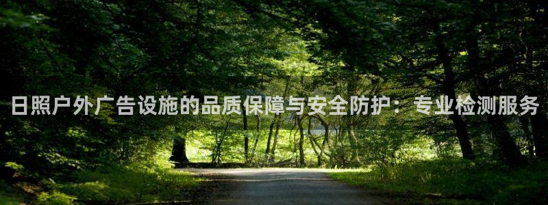 杏宇平台注册地址：日照户外广告设施的品质保障与安全防护：专业检测服务