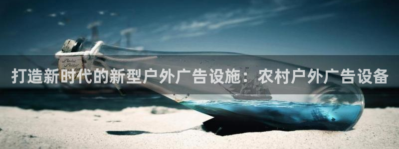 杏宇平台登录步骤图：打造新时代的新型户外广告设施：农村户外广告设备