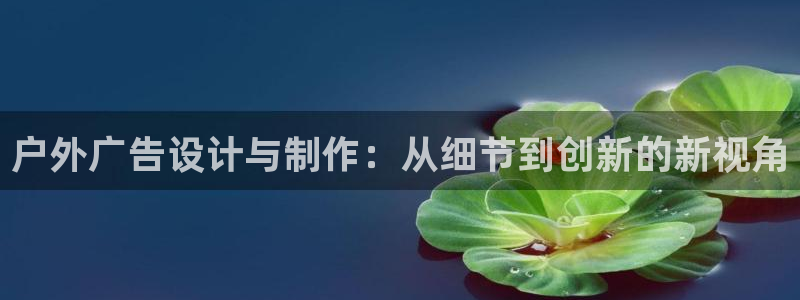 杏宇平台总代理是谁：户外广告设计与制作：从细节到创新的新视角