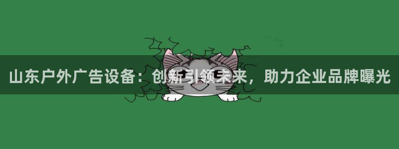 杏宇平台总代理：山东户外广告设备：创新引领未来，助力企业品牌曝光