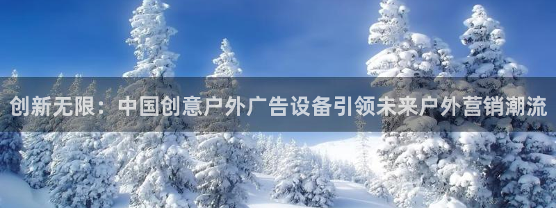 杏宇平台测速链接：创新无限：中国创意户外广告设备引领未来户外营销潮流