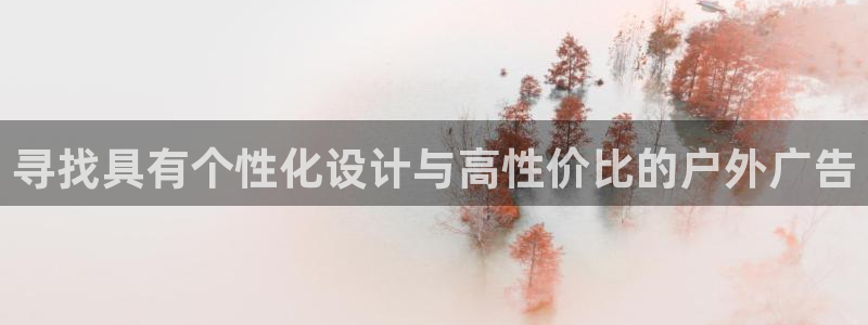 杏宇平台注册地址在哪里：寻找具有个性化设计与高性价比的户外广告
