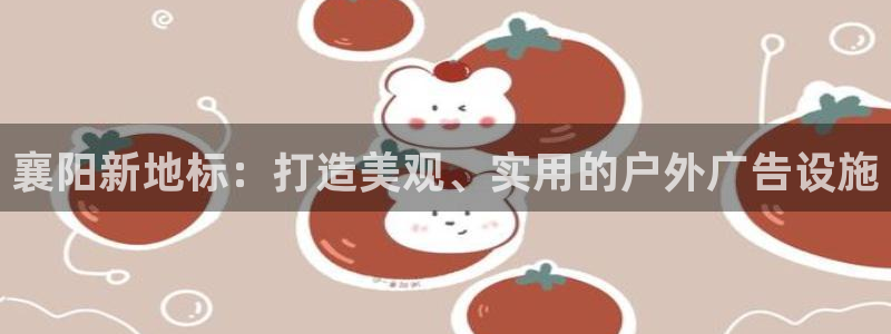 杏宇平台总代理电话：襄阳新地标：打造美观、实用的户外广告设施
