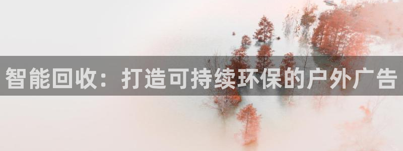 杏宇平台官网注册：智能回收：打造可持续环保的户外广告