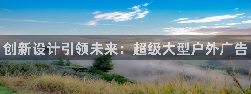 杏宇平台登录步骤图：创新设计引领未来：超级大型户外广告