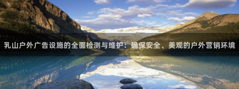 杏宇平台怎么样知乎：乳山户外广告设施的全面检测与维护：确保安全、美观的户外营销环境