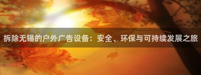 杏宇官方平台官网下载：拆除无锡的户外广告设备：安全、环保与可持续发展之旅