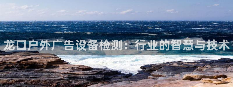 杏宇平台代理：龙口户外广告设备检测：行业