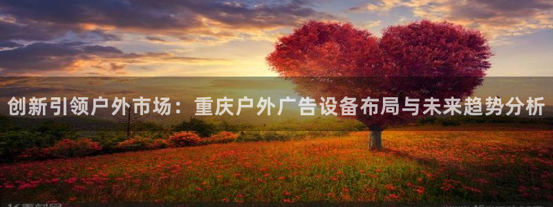 杏宇平台代理多少钱：创新引领户外市场：重