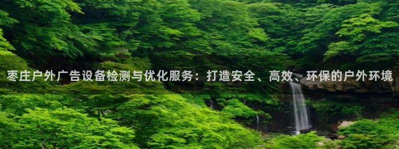 杏宇平台提现为什么这么久呢：枣庄户外广告设备检测与优化服务：打造安全、高效、环保的户外环境