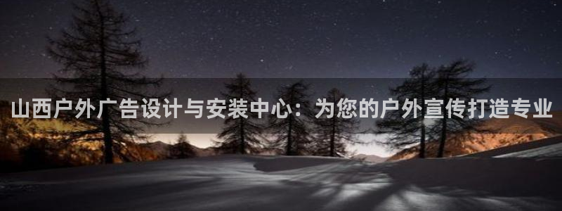 杏宇平台官网注册：山西户外广告设计与安装