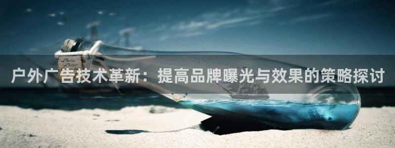 杏宇平台招商电话号码：户外广告技术革新：提高品牌曝光与效果的策略探讨