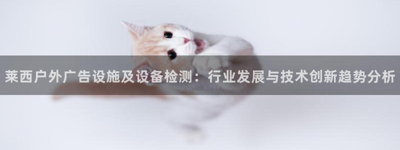 杏宇平台登陆：莱西户外广告设施及设备检测：行业发展与技术创新趋势分析